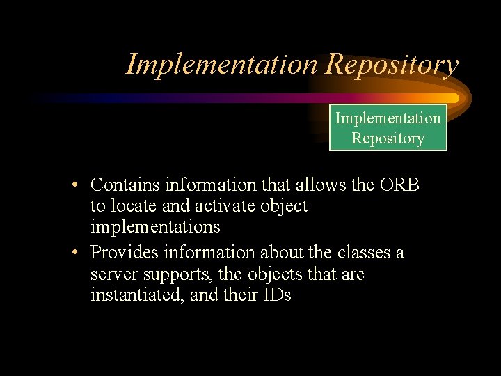 Implementation Repository • Contains information that allows the ORB to locate and activate object