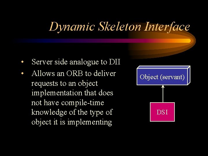 Dynamic Skeleton Interface • Server side analogue to DII • Allows an ORB to