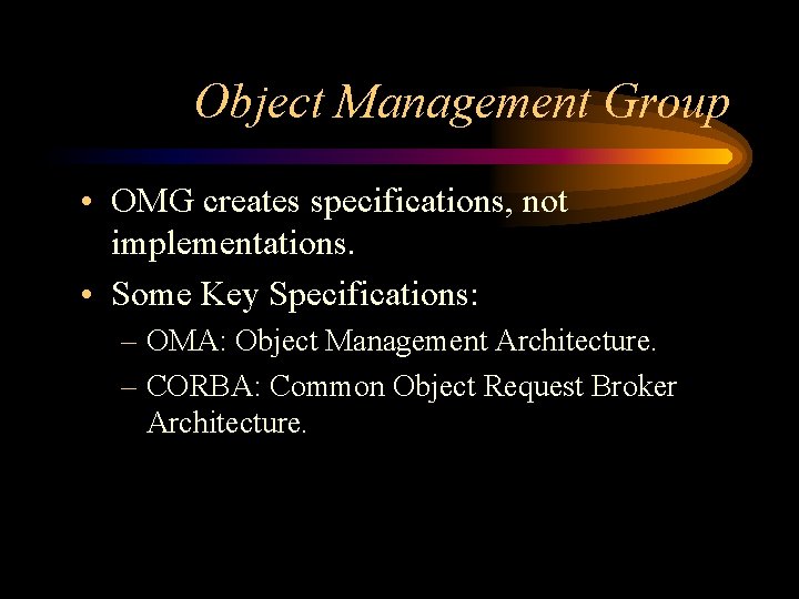 Object Management Group • OMG creates specifications, not implementations. • Some Key Specifications: –