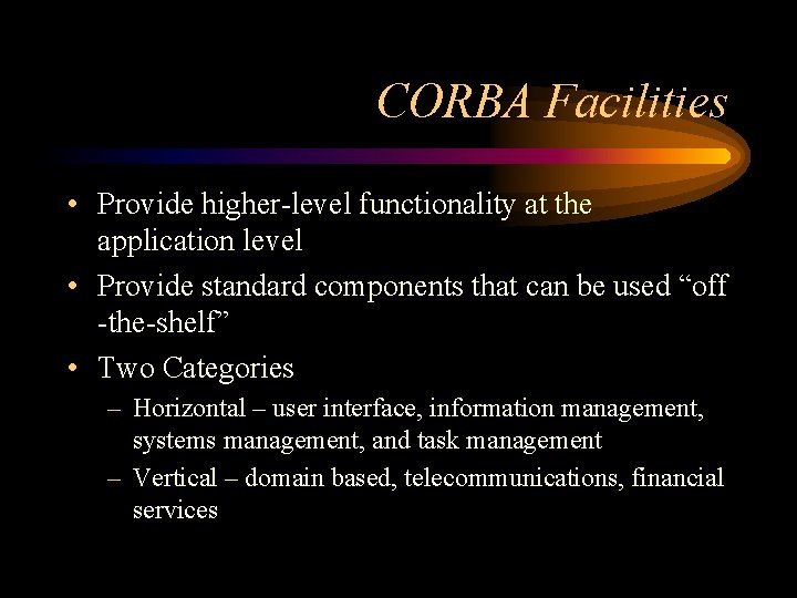 CORBA Facilities • Provide higher-level functionality at the application level • Provide standard components