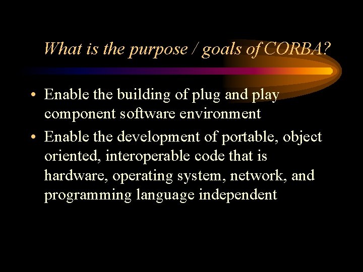 What is the purpose / goals of CORBA? • Enable the building of plug