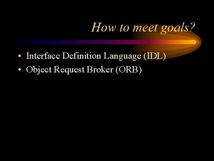 How to meet goals? • Interface Definition Language (IDL) • Object Request Broker (ORB)