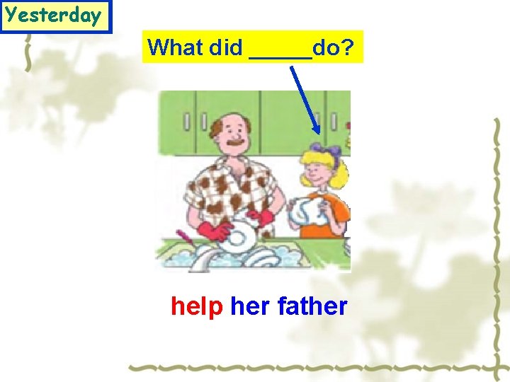 Yesterday What did _____do? help her father 