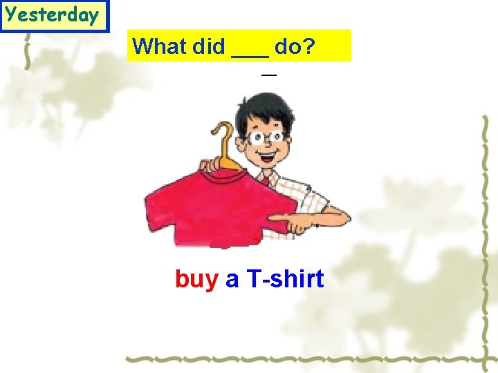Yesterday What did ___ do? buy a T-shirt 