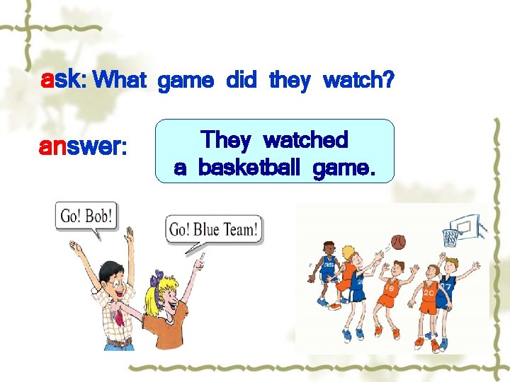 ask: What game did they watch? answer: They watched a basketball game. 