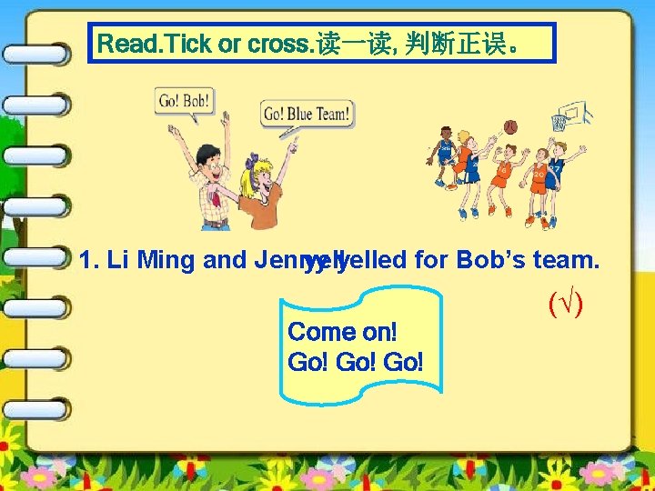 Read. Tick or cross. 读一读, 判断正误。 1. Li Ming and Jenny yelled for Bob’s