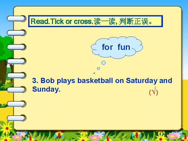 Read. Tick or cross. 读一读, 判断正误。 for fun 3. Bob plays basketball on Saturday