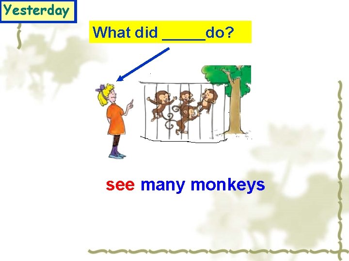 Yesterday What did _____do? see many monkeys 