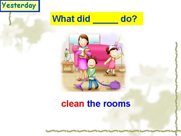 Yesterday What did _____ do? clean the rooms 