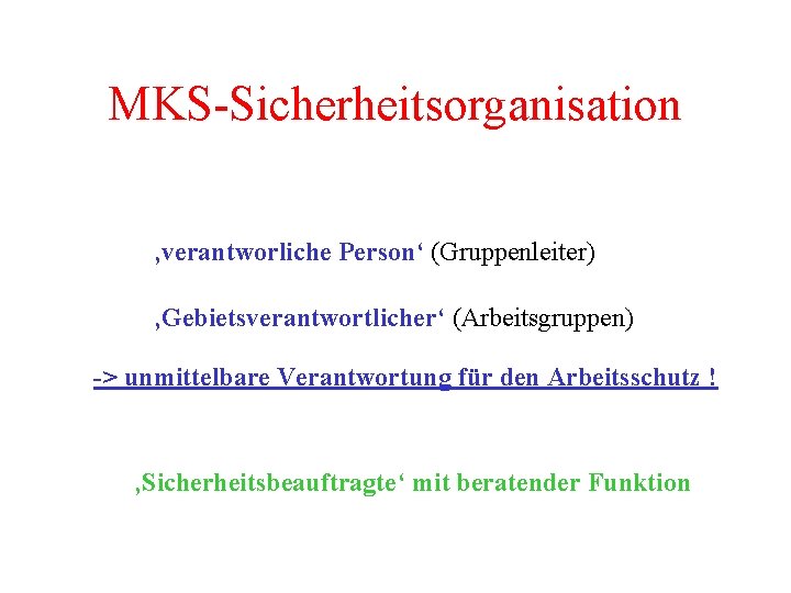 MKS-Sicherheitsorganisation ‚verantworliche Person‘ (Gruppenleiter) ‚Gebietsverantwortlicher‘ (Arbeitsgruppen) -> unmittelbare Verantwortung für den Arbeitsschutz ! ‚Sicherheitsbeauftragte‘