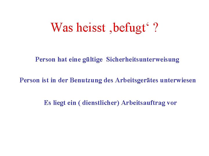 Was heisst ‚befugt‘ ? Person hat eine gültige Sicherheitsunterweisung Person ist in der Benutzung