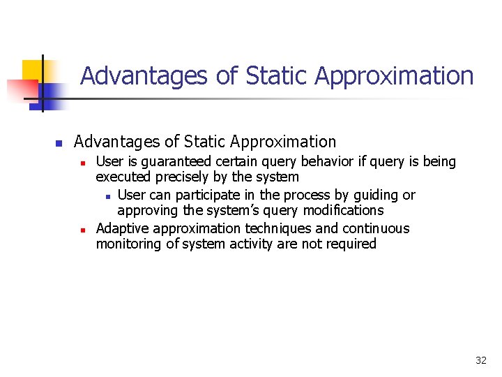 Advantages of Static Approximation n n User is guaranteed certain query behavior if query