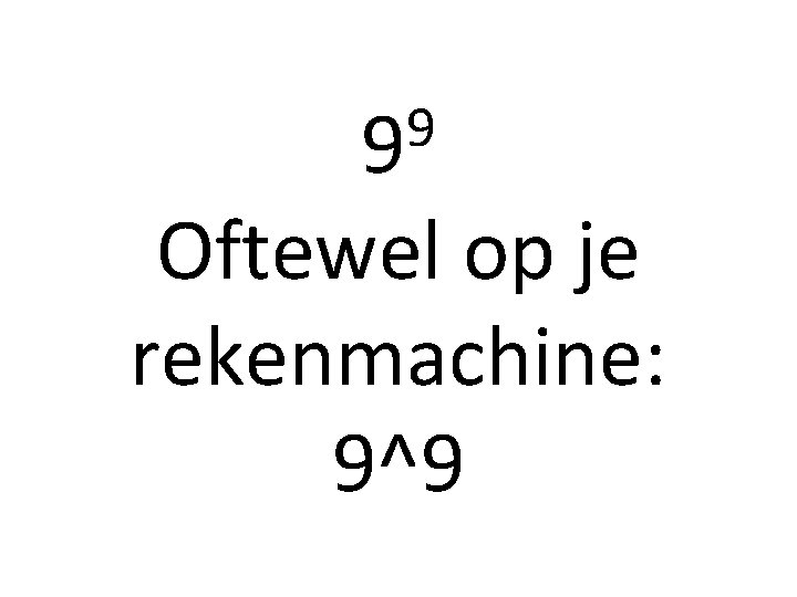 9 9 Oftewel op je rekenmachine: 9^9 