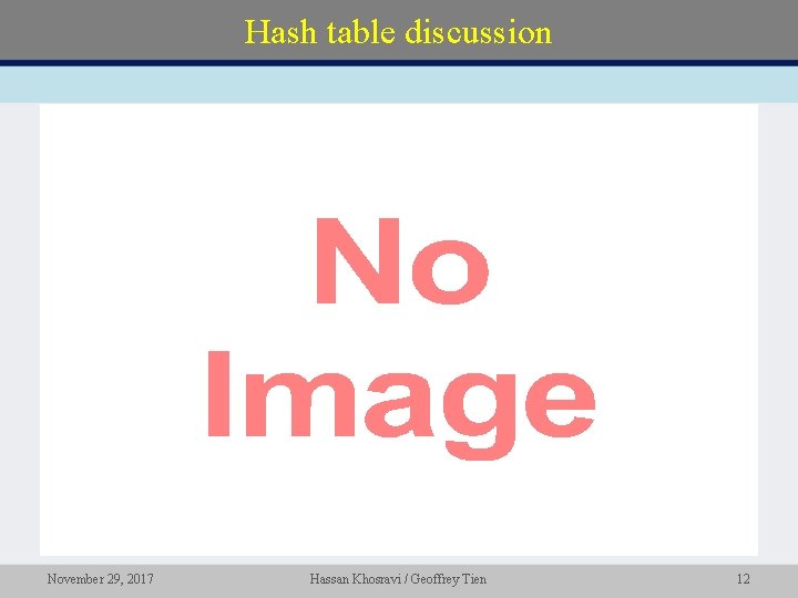 Hash table discussion • November 29, 2017 Hassan Khosravi / Geoffrey Tien 12 Hash table discussion • November 29, 2017 Hassan Khosravi / Geoffrey Tien 12