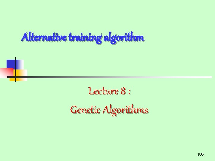Alternative training algorithm Lecture 8 : Genetic Algorithms 106 