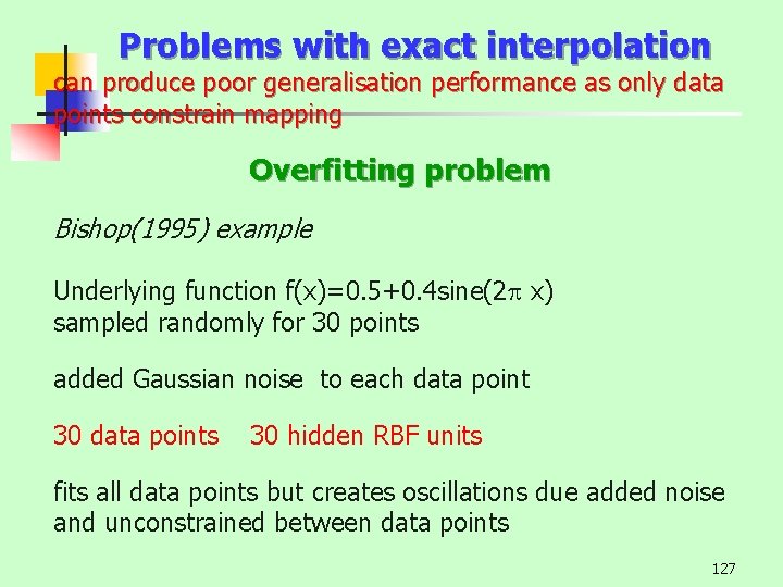 Problems with exact interpolation can produce poor generalisation performance as only data points constrain