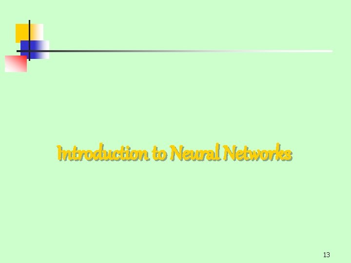 Introduction to Neural Networks 13 