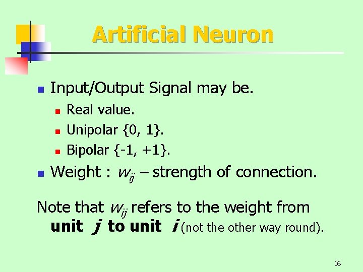 Artificial Neuron n Input/Output Signal may be. n n Real value. Unipolar {0, 1}.