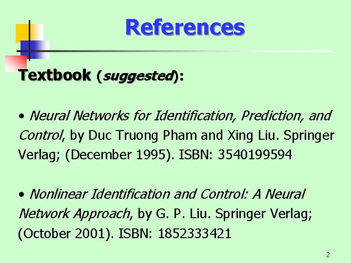 References Textbook (suggested): • Neural Networks for Identification, Prediction, and Control, by Duc Truong