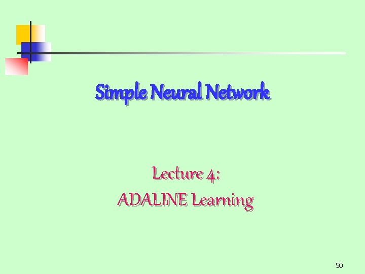 Simple Neural Network Lecture 4: ADALINE Learning 50 