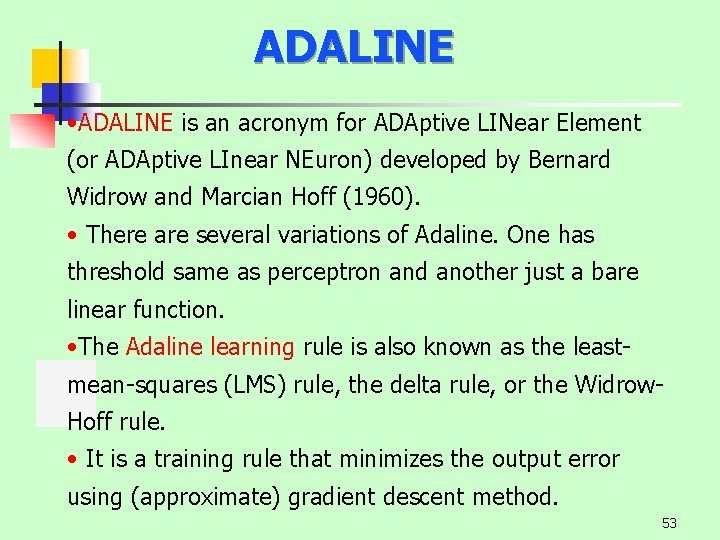ADALINE • ADALINE is an acronym for ADAptive LINear Element (or ADAptive LInear NEuron)