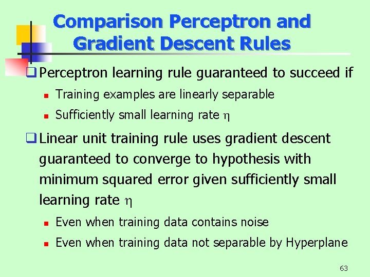 Comparison Perceptron and Gradient Descent Rules q Perceptron learning rule guaranteed to succeed if