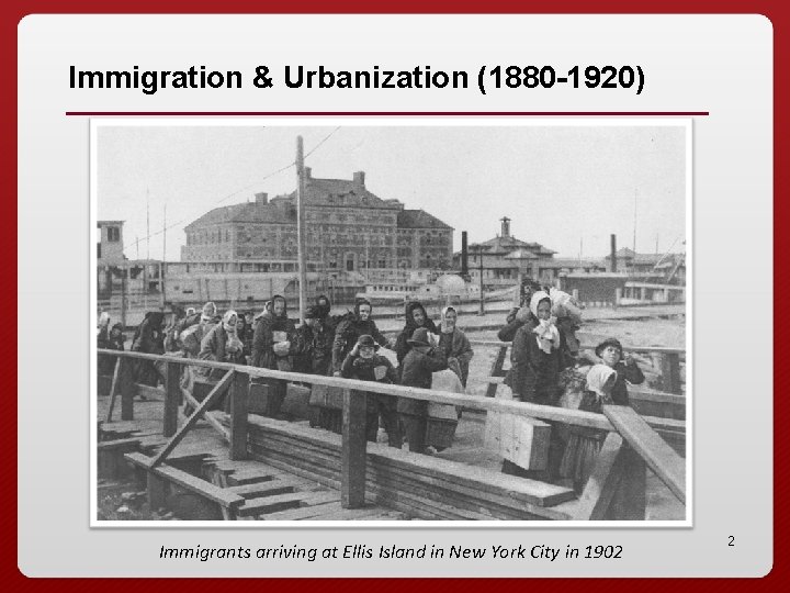 Immigration & Urbanization (1880 -1920) Immigrants arriving at Ellis Island in New York City