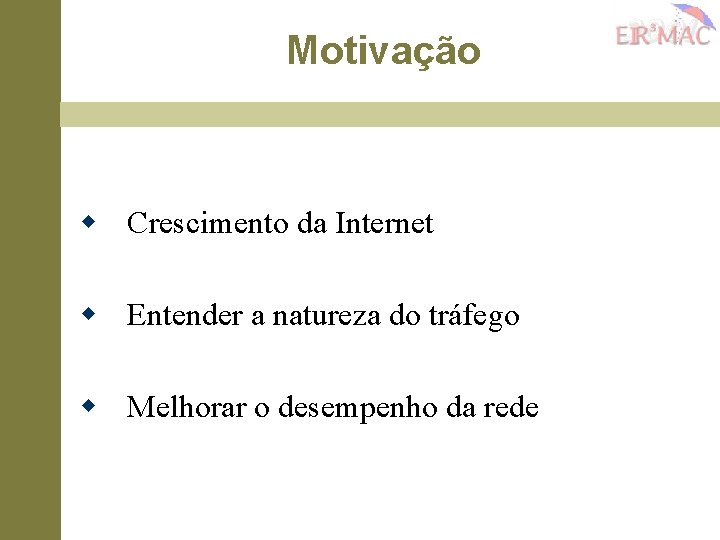 Motivação w Crescimento da Internet w Entender a natureza do tráfego w Melhorar o