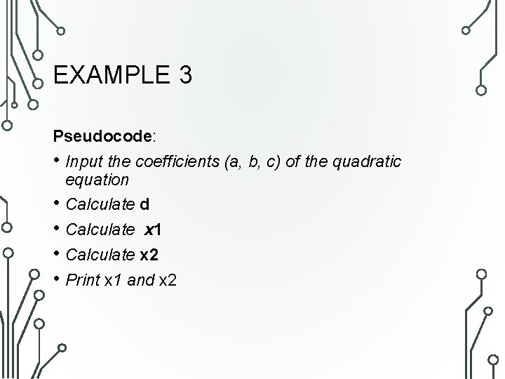 EXAMPLE 3 Pseudocode: • Input the coefficients (a, b, c) of the quadratic equation