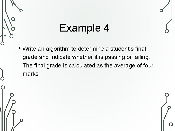 Example 4 • Write an algorithm to determine a student’s final grade and indicate