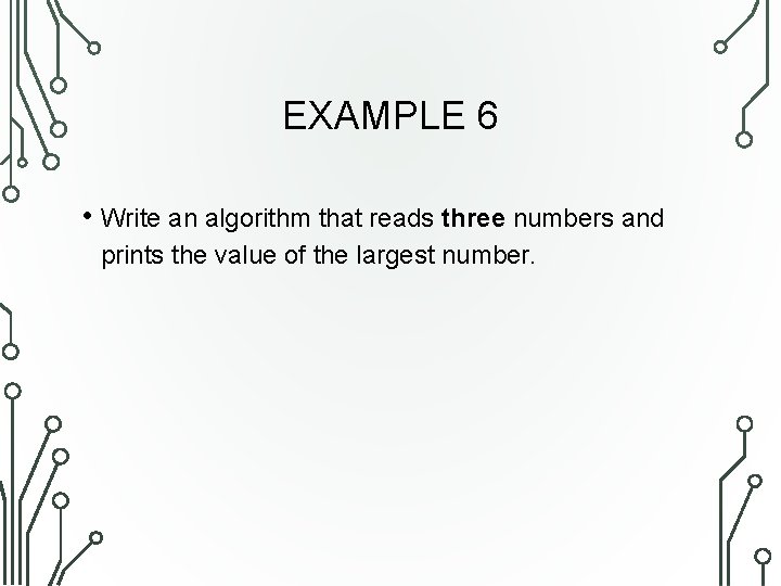 EXAMPLE 6 • Write an algorithm that reads three numbers and prints the value