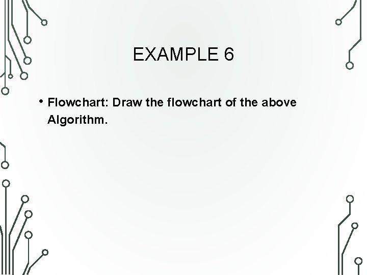 EXAMPLE 6 • Flowchart: Draw the flowchart of the above Algorithm. 