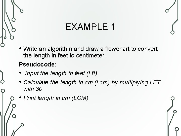 EXAMPLE 1 • Write an algorithm and draw a flowchart to convert the length