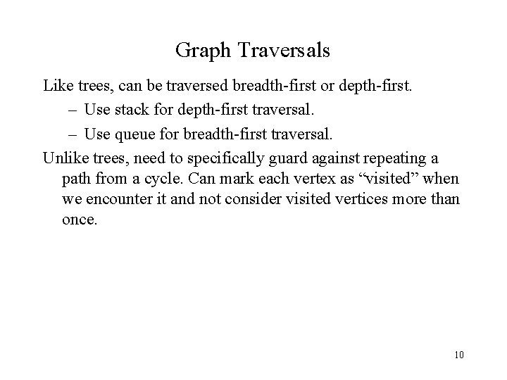 Graph Traversals Like trees, can be traversed breadth-first or depth-first. – Use stack for