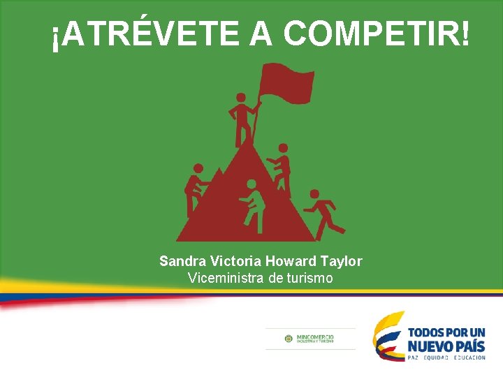 ¡ATRÉVETE A COMPETIR! Sandra Victoria Howard Taylor Viceministra de turismo 