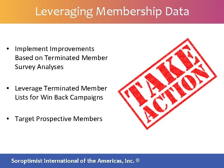 Leveraging Membership Data • Implement Improvements Based on Terminated Member Survey Analyses • Leverage