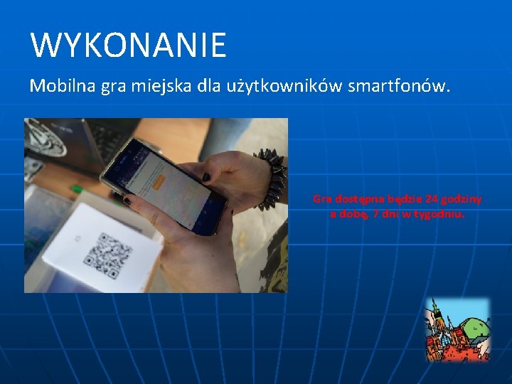 WYKONANIE Mobilna gra miejska dla użytkowników smartfonów. Gra dostępna będzie 24 godziny a dobę,