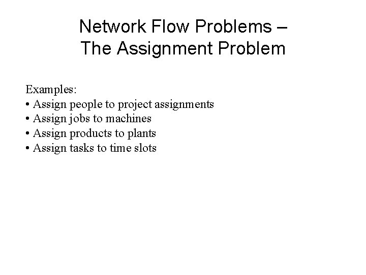 Network Flow Problems – The Assignment Problem Examples: • Assign people to project assignments