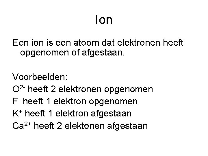 Ion Een ion is een atoom dat elektronen heeft opgenomen of afgestaan. Voorbeelden: O