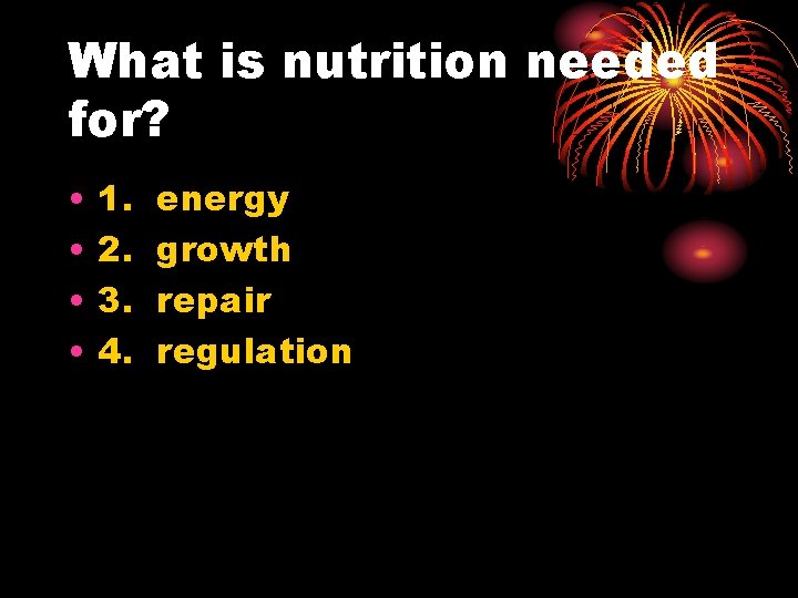 What is nutrition needed for? • • 1. 2. 3. 4. energy growth repair