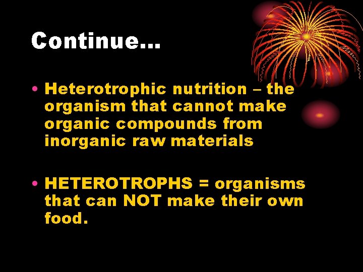 Continue… • Heterotrophic nutrition – the organism that cannot make organic compounds from inorganic