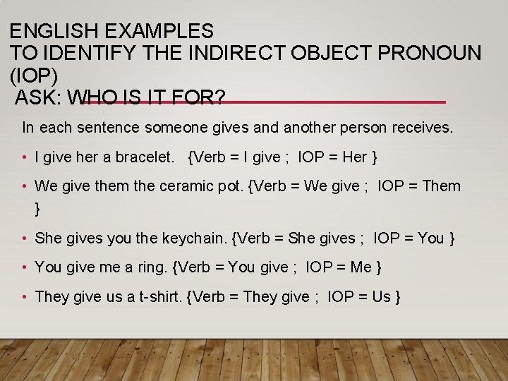 ENGLISH EXAMPLES TO IDENTIFY THE INDIRECT OBJECT PRONOUN (IOP) ASK: WHO IS IT FOR?