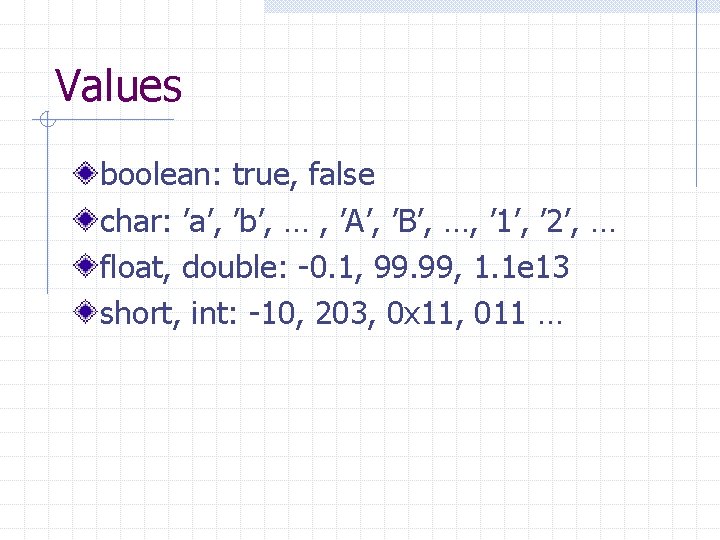 Values boolean: true, false char: ’a’, ’b’, … , ’A’, ’B’, …, ’ 1’,