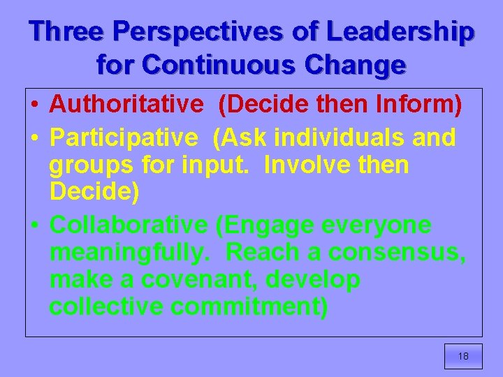 Three Perspectives of Leadership for Continuous Change • Authoritative (Decide then Inform) • Participative