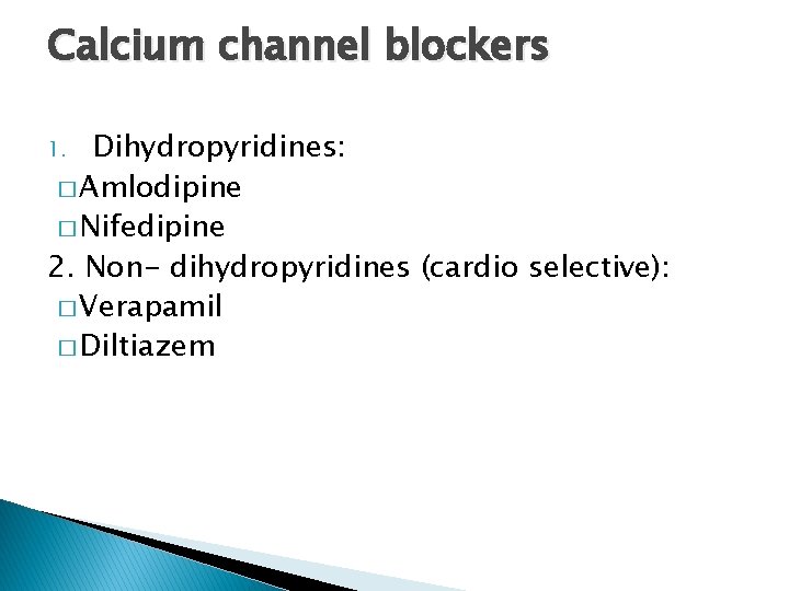 Calcium channel blockers Dihydropyridines: � Amlodipine � Nifedipine 2. Non- dihydropyridines (cardio selective): �