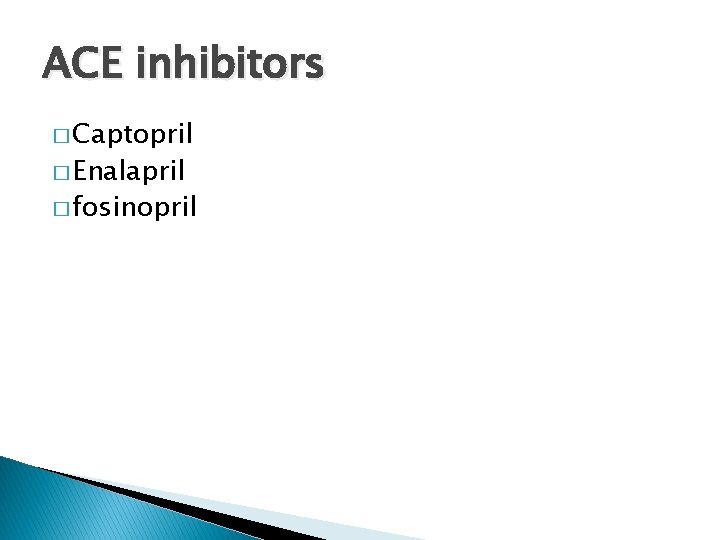 ACE inhibitors � Captopril � Enalapril � fosinopril 