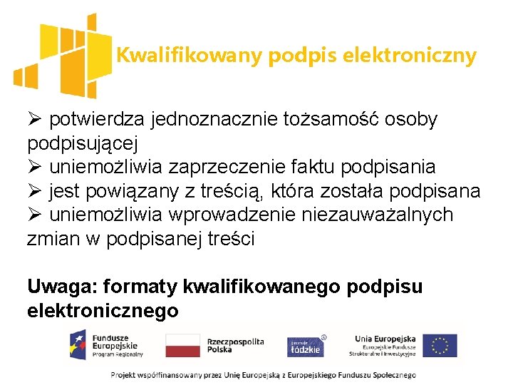 Kwalifikowany podpis elektroniczny Ø potwierdza jednoznacznie tożsamość osoby podpisującej Ø uniemożliwia zaprzeczenie faktu podpisania