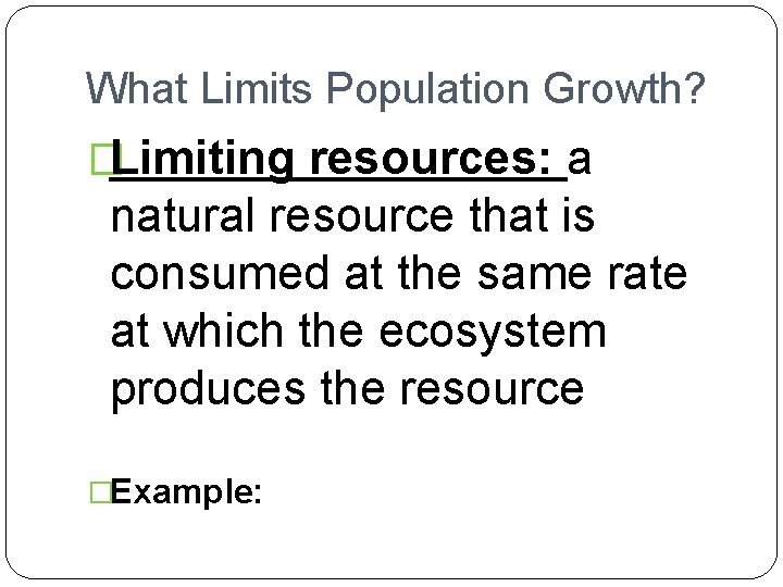 What Limits Population Growth? �Limiting resources: a natural resource that is consumed at the