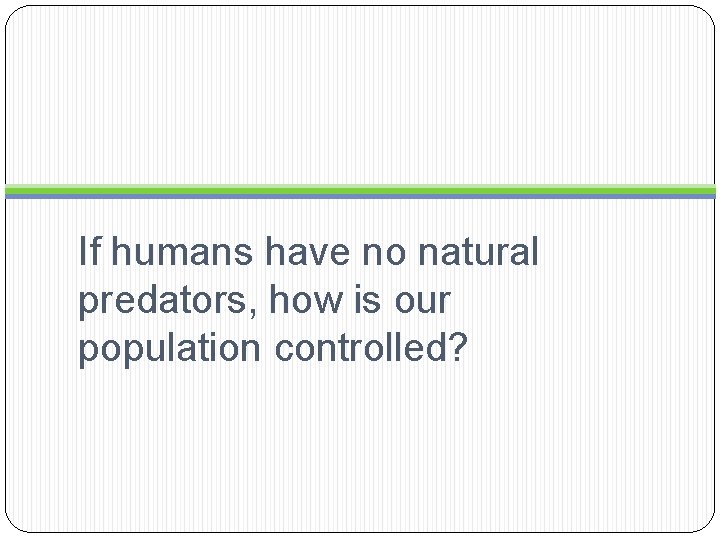 If humans have no natural predators, how is our population controlled? 