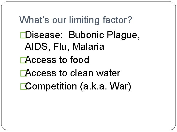 What’s our limiting factor? �Disease: Bubonic Plague, AIDS, Flu, Malaria �Access to food �Access